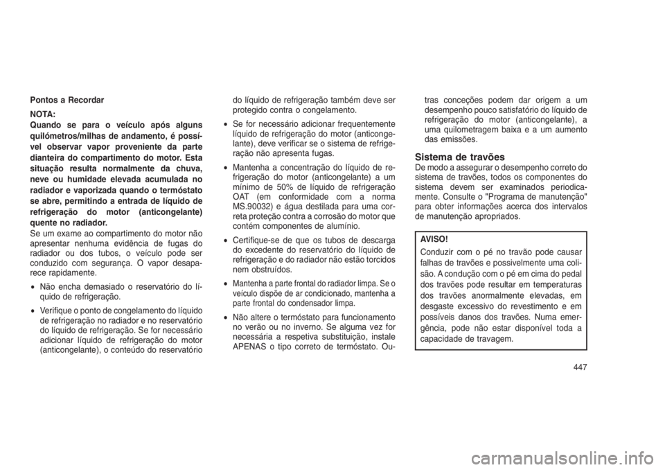 JEEP GRAND CHEROKEE 2016 Manual de Uso e Manutenção (in Portuguese) Pontos a Recordar
NOTA:
Quando se para o veículo após alguns
quilómetros/milhas de andamento, é possí-
vel observar vapor proveniente da parte
dianteira do compartimento do motor. Esta
situação JEEP GRAND CHEROKEE 2016 Manual de Uso e Manutenção (in Portuguese) Pontos a Recordar
NOTA:
Quando se para o veículo após alguns
quilómetros/milhas de andamento, é possí-
vel observar vapor proveniente da parte
dianteira do compartimento do motor. Esta
situação