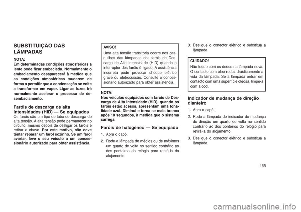 JEEP GRAND CHEROKEE 2016 Manual de Uso e Manutenção (in Portuguese) SUBSTITUIÇÃO DAS
LÂMPADAS
NOTA:
Em determinadas condições atmosféricas a
lente pode ficar embaciada. Normalmente o
embaciamento desaparecerá à medida que
as condições atmosféricas mudarem d JEEP GRAND CHEROKEE 2016 Manual de Uso e Manutenção (in Portuguese) SUBSTITUIÇÃO DAS
LÂMPADAS
NOTA:
Em determinadas condições atmosféricas a
lente pode ficar embaciada. Normalmente o
embaciamento desaparecerá à medida que
as condições atmosféricas mudarem d