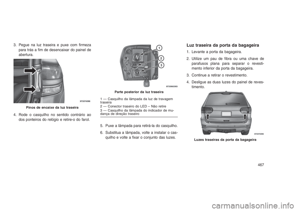 JEEP GRAND CHEROKEE 2016 Manual de Uso e Manutenção (in Portuguese) 3. Pegue na luz traseira e puxe com firmeza
para trás a fim de desencaixar do painel de
abertura.
4. Rode o casquilho no sentido contrário ao
dos ponteiros do relógio e retire-o do farol.
5. Puxe a JEEP GRAND CHEROKEE 2016 Manual de Uso e Manutenção (in Portuguese) 3. Pegue na luz traseira e puxe com firmeza
para trás a fim de desencaixar do painel de
abertura.
4. Rode o casquilho no sentido contrário ao
dos ponteiros do relógio e retire-o do farol.
5. Puxe a
