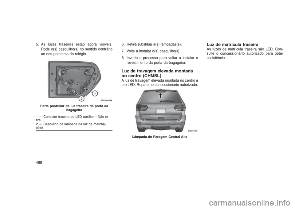 JEEP GRAND CHEROKEE 2016 Manual de Uso e Manutenção (in Portuguese) 5. As luzes traseiras estão agora visíveis.
Rode o(s) casquilho(s) no sentido contrário
ao dos ponteiros do relógio.6. Retire/substitua a(s) lâmpadas(s).
7. Volte a instalar o(s) casquilho(s).
8. JEEP GRAND CHEROKEE 2016 Manual de Uso e Manutenção (in Portuguese) 5. As luzes traseiras estão agora visíveis.
Rode o(s) casquilho(s) no sentido contrário
ao dos ponteiros do relógio.6. Retire/substitua a(s) lâmpadas(s).
7. Volte a instalar o(s) casquilho(s).
8.