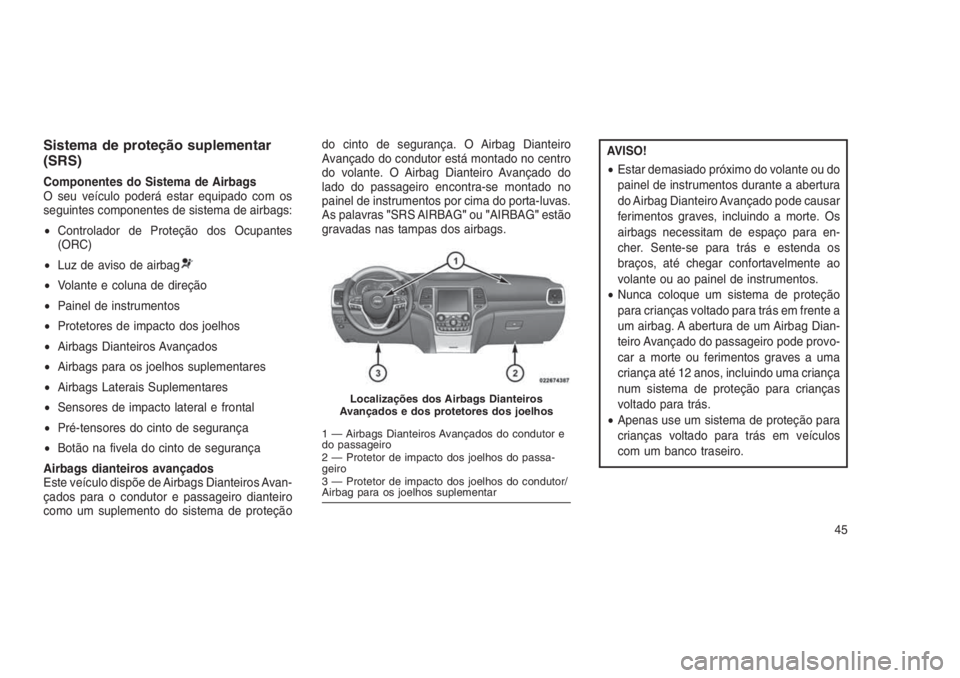 JEEP GRAND CHEROKEE 2016  Manual de Uso e Manutenção (in Portuguese) Sistema de proteção suplementar
(SRS)
Componentes do Sistema de Airbags
O seu veículo poderá estar equipado com os
seguintes componentes de sistema de airbags:
•Controlador de Proteção dos Ocu