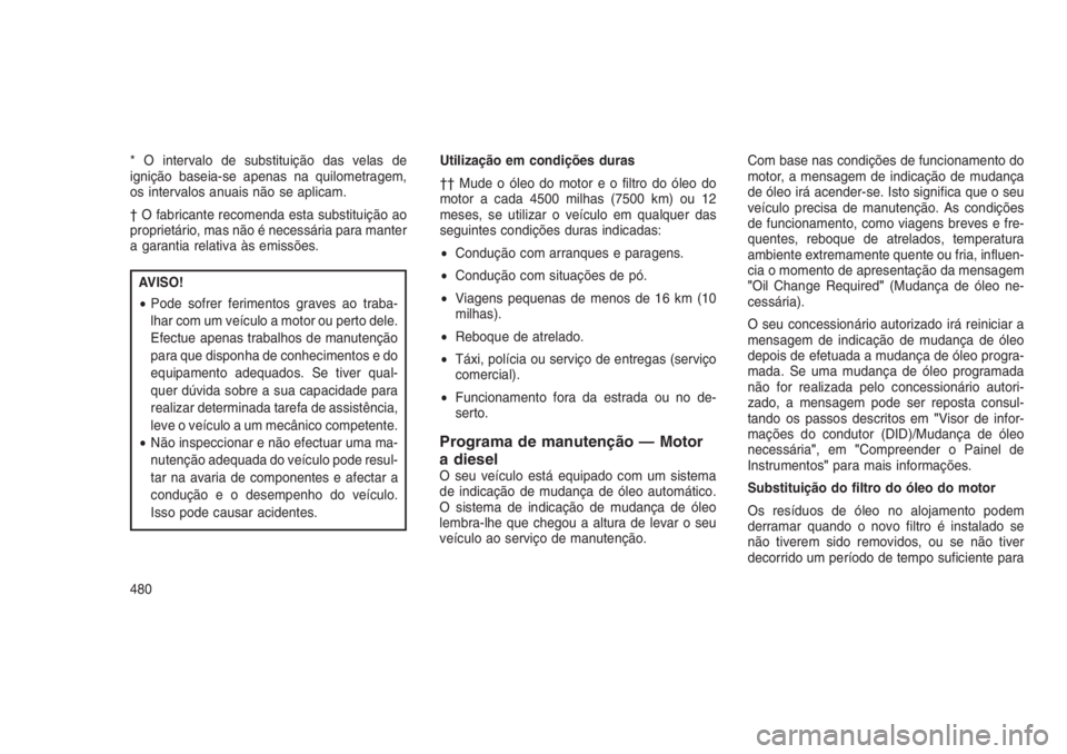 JEEP GRAND CHEROKEE 2016  Manual de Uso e Manutenção (in Portuguese) * O intervalo de substituição das velas de
ignição baseia-se apenas na quilometragem,
os intervalos anuais não se aplicam.
† O fabricante recomenda esta substituição ao
proprietário, mas nã
