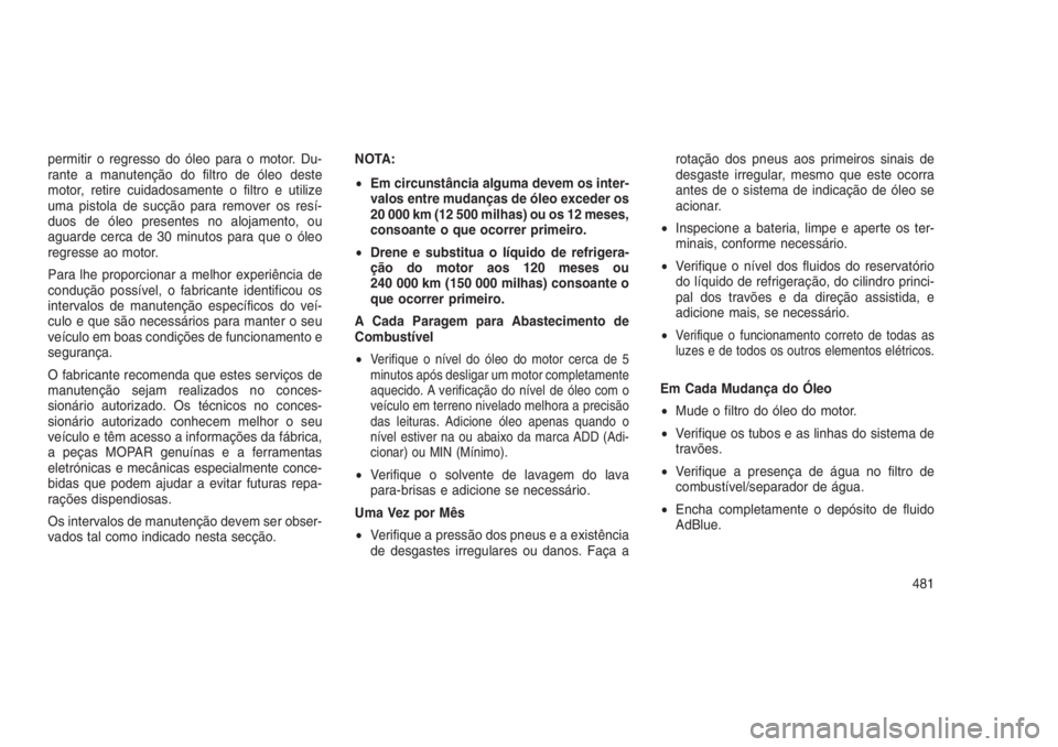 JEEP GRAND CHEROKEE 2016  Manual de Uso e Manutenção (in Portuguese) permitir o regresso do óleo para o motor. Du-
rante a manutenção do filtro de óleo deste
motor, retire cuidadosamente o filtro e utilize
uma pistola de sucção para remover os resí-
duos de óle
