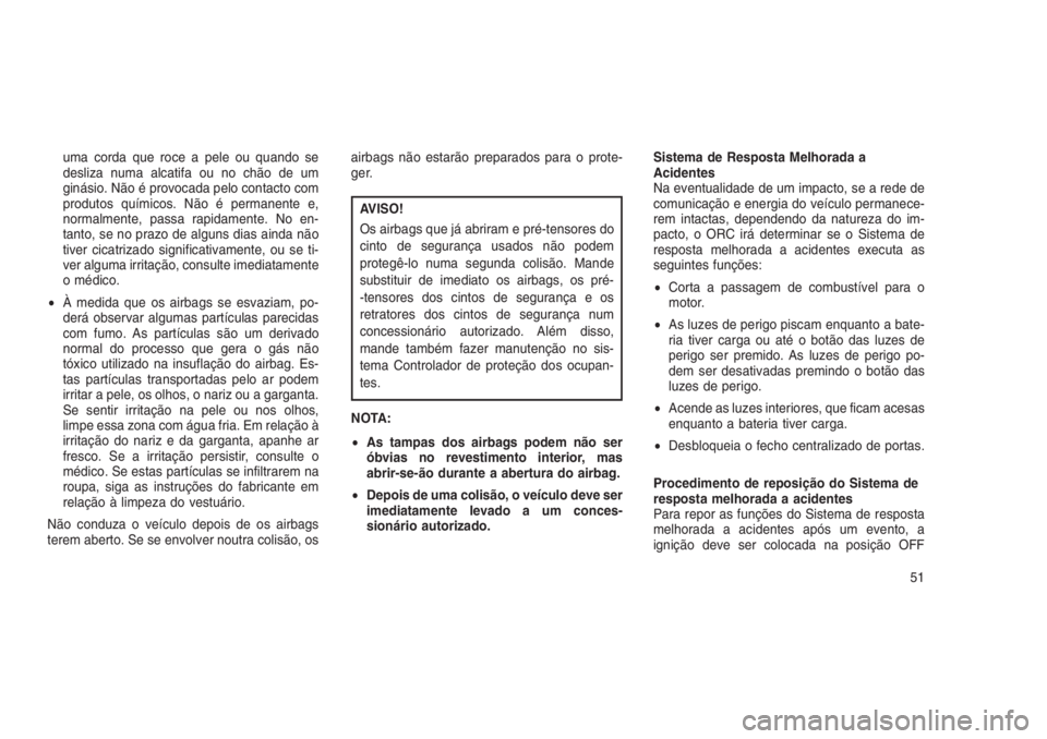 JEEP GRAND CHEROKEE 2016  Manual de Uso e Manutenção (in Portuguese) uma corda que roce a pele ou quando se
desliza numa alcatifa ou no chão de um
ginásio. Não é provocada pelo contacto com
produtos químicos. Não é permanente e,
normalmente, passa rapidamente. N
