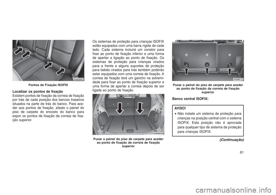 JEEP GRAND CHEROKEE 2016  Manual de Uso e Manutenção (in Portuguese) Localizar os pontos de fixação
Existem pontos de fixação da correia de fixação
por trás de cada posição dos bancos traseiros
situados na parte de trás do banco. Para ace-
der aos pontos de f