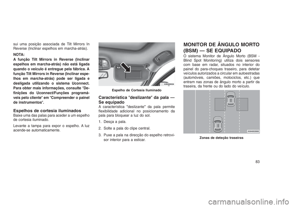 JEEP GRAND CHEROKEE 2016  Manual de Uso e Manutenção (in Portuguese) sui uma posição associada de Tilt Mirrors In
Reverse (Inclinar espelhos em marcha-atrás).
NOTA:
A função Tilt Mirrors in Reverse (Inclinar
espelhos em marcha-atrás) não está ligada
quando o ve