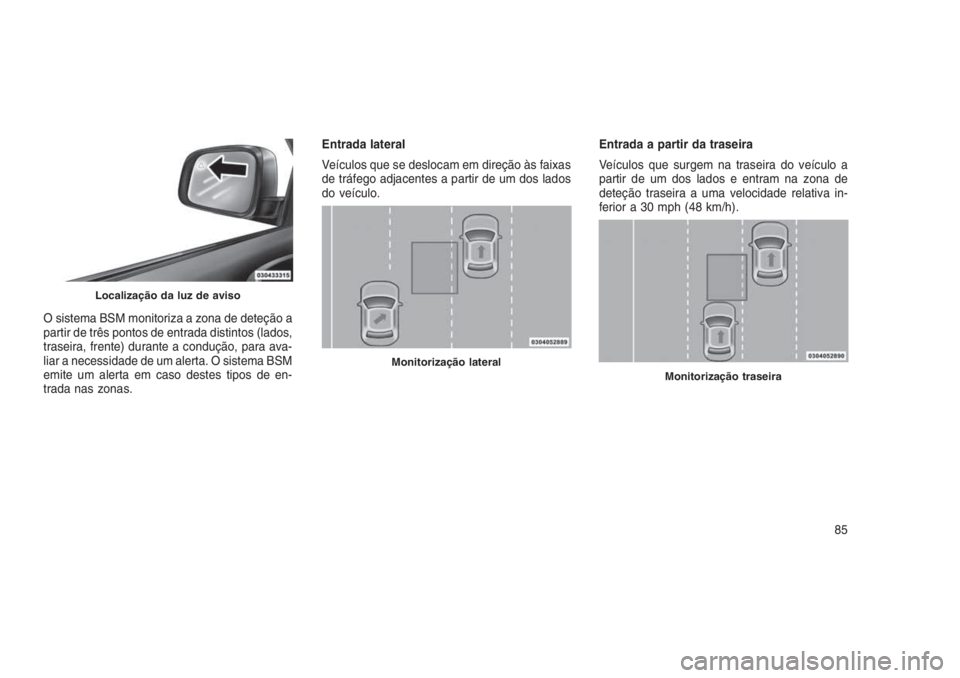 JEEP GRAND CHEROKEE 2016 Manual de Uso e Manutenção (in Portuguese) O sistema BSM monitoriza a zona de deteção a
partir de três pontos de entrada distintos (lados,
traseira, frente) durante a condução, para ava-
liar a necessidade de um alerta. O sistema BSM
emit JEEP GRAND CHEROKEE 2016 Manual de Uso e Manutenção (in Portuguese) O sistema BSM monitoriza a zona de deteção a
partir de três pontos de entrada distintos (lados,
traseira, frente) durante a condução, para ava-
liar a necessidade de um alerta. O sistema BSM
emit