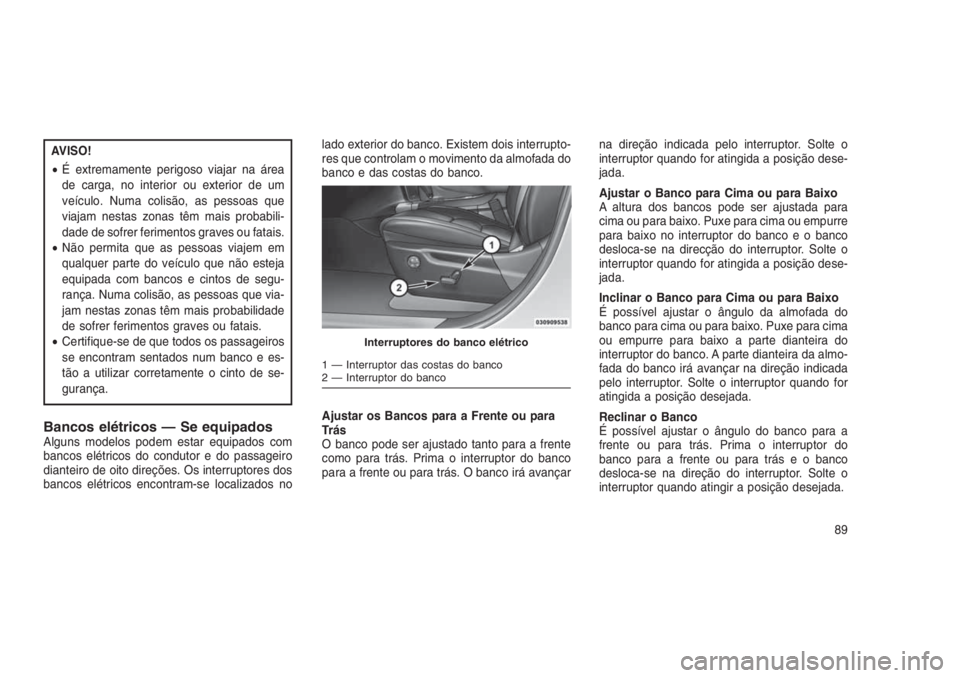 JEEP GRAND CHEROKEE 2016 Manual de Uso e Manutenção (in Portuguese) AVISO!
•É extremamente perigoso viajar na área
de carga, no interior ou exterior de um
veículo. Numa colisão, as pessoas que
viajam nestas zonas têm mais probabili-
dade de sofrer ferimentos gr JEEP GRAND CHEROKEE 2016 Manual de Uso e Manutenção (in Portuguese) AVISO!
•É extremamente perigoso viajar na área
de carga, no interior ou exterior de um
veículo. Numa colisão, as pessoas que
viajam nestas zonas têm mais probabili-
dade de sofrer ferimentos gr