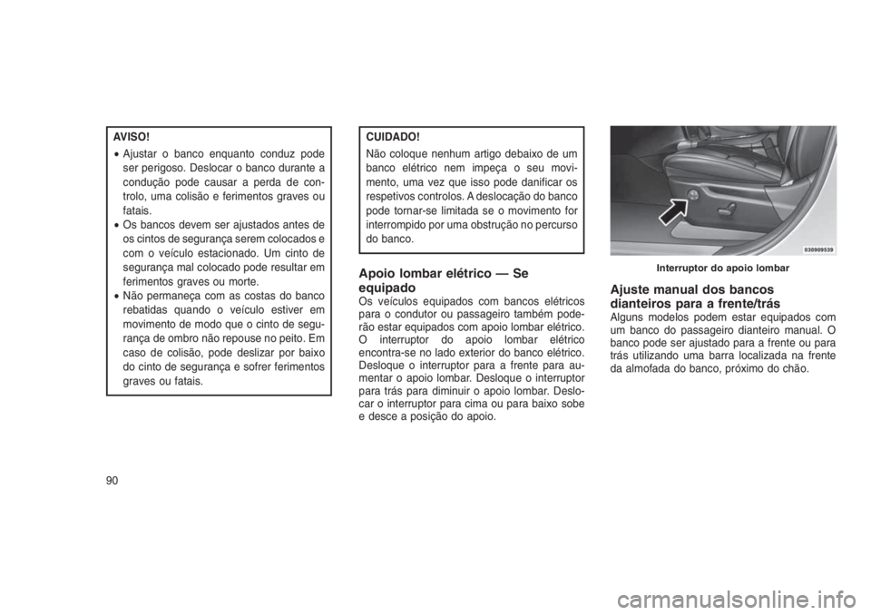 JEEP GRAND CHEROKEE 2016 Manual de Uso e Manutenção (in Portuguese) AVISO!
•Ajustar o banco enquanto conduz pode
ser perigoso. Deslocar o banco durante a
condução pode causar a perda de con-
trolo, uma colisão e ferimentos graves ou
fatais.
•Os bancos devem ser JEEP GRAND CHEROKEE 2016 Manual de Uso e Manutenção (in Portuguese) AVISO!
•Ajustar o banco enquanto conduz pode
ser perigoso. Deslocar o banco durante a
condução pode causar a perda de con-
trolo, uma colisão e ferimentos graves ou
fatais.
•Os bancos devem ser