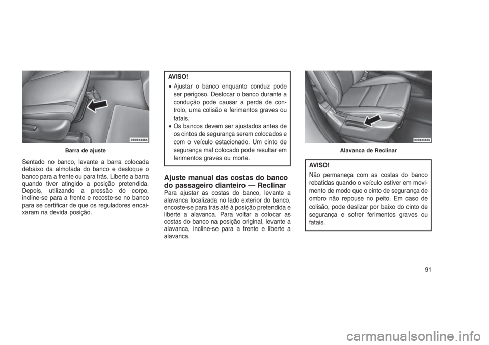 JEEP GRAND CHEROKEE 2016 Manual de Uso e Manutenção (in Portuguese) Sentado no banco, levante a barra colocada
debaixo da almofada do banco e desloque o
banco para a frente ou para trás. Liberte a barra
quando tiver atingido a posição pretendida.
Depois, utilizando JEEP GRAND CHEROKEE 2016 Manual de Uso e Manutenção (in Portuguese) Sentado no banco, levante a barra colocada
debaixo da almofada do banco e desloque o
banco para a frente ou para trás. Liberte a barra
quando tiver atingido a posição pretendida.
Depois, utilizando