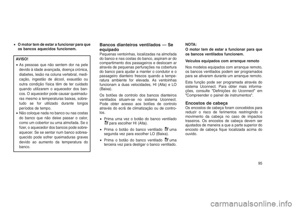 JEEP GRAND CHEROKEE 2016 Manual de Uso e Manutenção (in Portuguese) •O motor tem de estar a funcionar para que
os bancos aquecidos funcionem.
AVISO!
•As pessoas que não sentem dor na pele
devido à idade avançada, doença crónica,
diabetes, lesão na coluna ver JEEP GRAND CHEROKEE 2016 Manual de Uso e Manutenção (in Portuguese) •O motor tem de estar a funcionar para que
os bancos aquecidos funcionem.
AVISO!
•As pessoas que não sentem dor na pele
devido à idade avançada, doença crónica,
diabetes, lesão na coluna ver