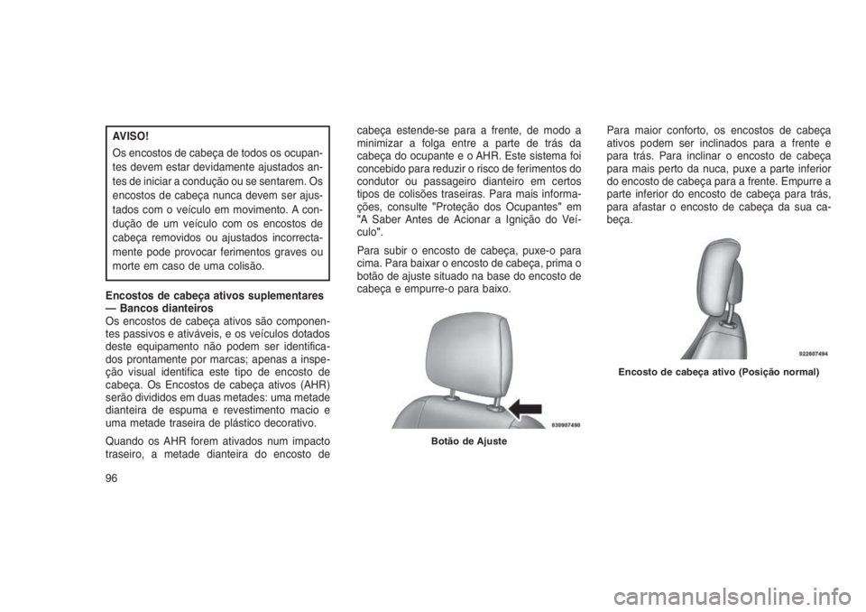 JEEP GRAND CHEROKEE 2016 Manual de Uso e Manutenção (in Portuguese) AVISO!
Os encostos de cabeça de todos os ocupan-
tes devem estar devidamente ajustados an-
tes de iniciar a condução ou se sentarem. Os
encostos de cabeça nunca devem ser ajus-
tados com o veícul JEEP GRAND CHEROKEE 2016 Manual de Uso e Manutenção (in Portuguese) AVISO!
Os encostos de cabeça de todos os ocupan-
tes devem estar devidamente ajustados an-
tes de iniciar a condução ou se sentarem. Os
encostos de cabeça nunca devem ser ajus-
tados com o veícul