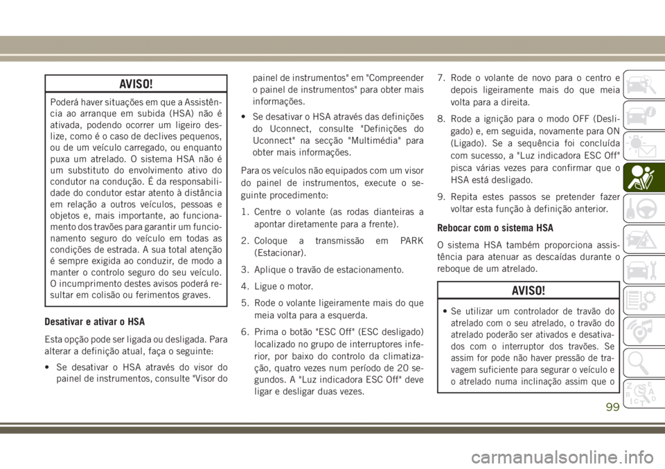 JEEP GRAND CHEROKEE 2017 Manual de Uso e Manutenção (in Portuguese) AVISO!
Poderá haver situações em que a Assistên-
cia ao arranque em subida (HSA) não é
ativada, podendo ocorrer um ligeiro des-
lize, como é o caso de declives pequenos,
ou de um veículo carre JEEP GRAND CHEROKEE 2017 Manual de Uso e Manutenção (in Portuguese) AVISO!
Poderá haver situações em que a Assistên-
cia ao arranque em subida (HSA) não é
ativada, podendo ocorrer um ligeiro des-
lize, como é o caso de declives pequenos,
ou de um veículo carre