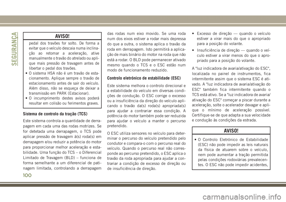 JEEP GRAND CHEROKEE 2017 Manual de Uso e Manutenção (in Portuguese) AVISO!
pedal dos travões for solto. De forma a
evitar que o veículo descaia numa inclina-
ção ao retomar a aceleração, ative
manualmente o travão do atrelado ou apli-
que mais pressão de trava JEEP GRAND CHEROKEE 2017 Manual de Uso e Manutenção (in Portuguese) AVISO!
pedal dos travões for solto. De forma a
evitar que o veículo descaia numa inclina-
ção ao retomar a aceleração, ative
manualmente o travão do atrelado ou apli-
que mais pressão de trava