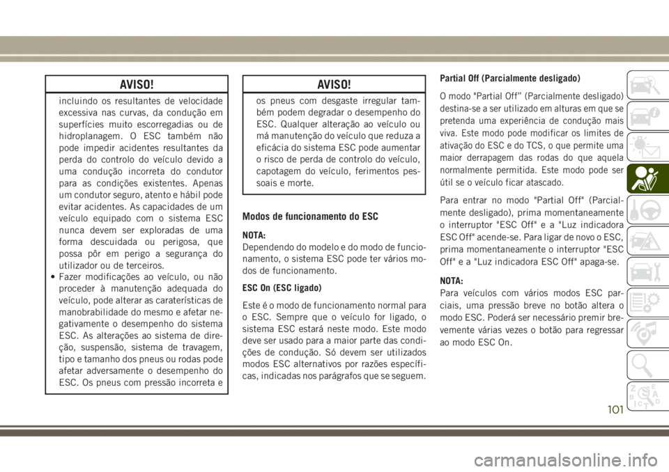 JEEP GRAND CHEROKEE 2017 Manual de Uso e Manutenção (in Portuguese) AVISO!
incluindo os resultantes de velocidade
excessiva nas curvas, da condução em
superfícies muito escorregadias ou de
hidroplanagem. O ESC também não
pode impedir acidentes resultantes da
perd JEEP GRAND CHEROKEE 2017 Manual de Uso e Manutenção (in Portuguese) AVISO!
incluindo os resultantes de velocidade
excessiva nas curvas, da condução em
superfícies muito escorregadias ou de
hidroplanagem. O ESC também não
pode impedir acidentes resultantes da
perd