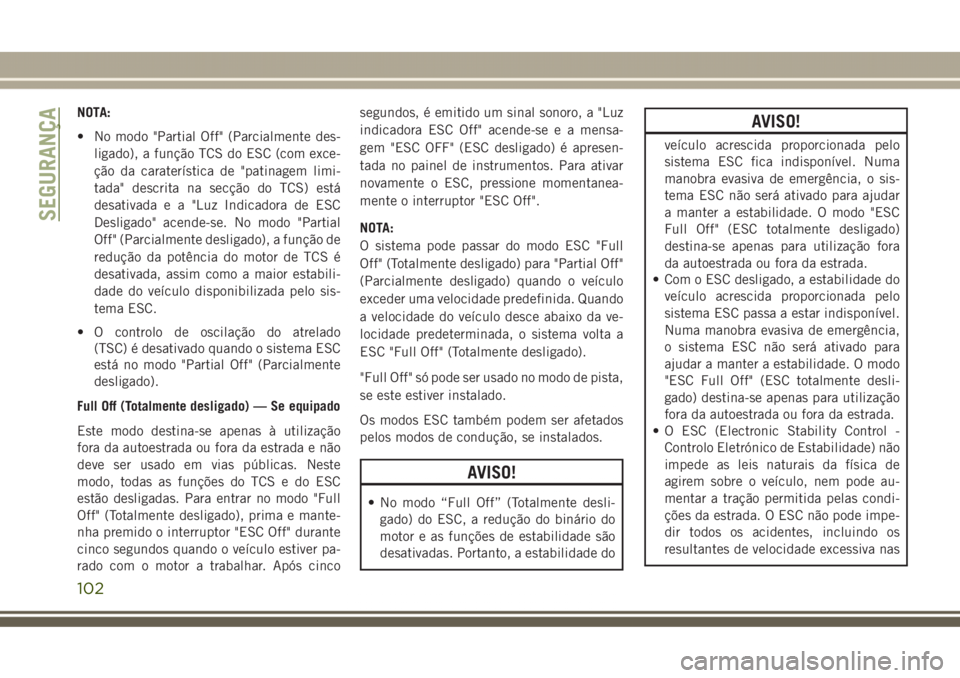 JEEP GRAND CHEROKEE 2017 Manual de Uso e Manutenção (in Portuguese) NOTA:
• No modo "Partial Off" (Parcialmente des-
ligado), a função TCS do ESC (com exce-
ção da caraterística de "patinagem limi-
tada" descrita na secção do TCS) está
desati JEEP GRAND CHEROKEE 2017 Manual de Uso e Manutenção (in Portuguese) NOTA:
• No modo "Partial Off" (Parcialmente des-
ligado), a função TCS do ESC (com exce-
ção da caraterística de "patinagem limi-
tada" descrita na secção do TCS) está
desati