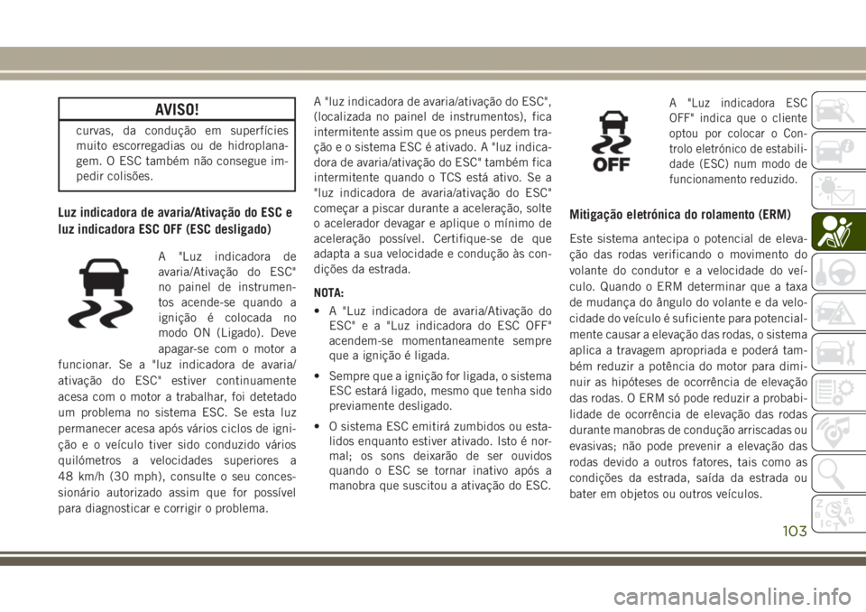 JEEP GRAND CHEROKEE 2017 Manual de Uso e Manutenção (in Portuguese) AVISO!
curvas, da condução em superfícies
muito escorregadias ou de hidroplana-
gem. O ESC também não consegue im-
pedir colisões.
Luz indicadora de avaria/Ativação do ESC e
luz indicadora ESC JEEP GRAND CHEROKEE 2017 Manual de Uso e Manutenção (in Portuguese) AVISO!
curvas, da condução em superfícies
muito escorregadias ou de hidroplana-
gem. O ESC também não consegue im-
pedir colisões.
Luz indicadora de avaria/Ativação do ESC e
luz indicadora ESC