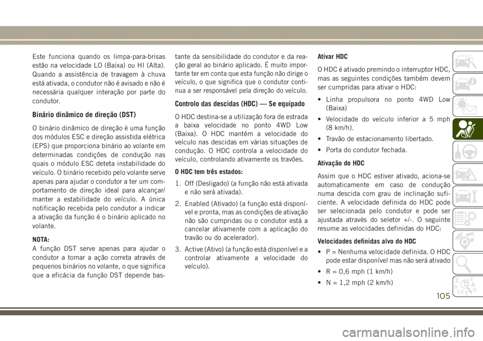JEEP GRAND CHEROKEE 2017 Manual de Uso e Manutenção (in Portuguese) Este funciona quando os limpa-para-brisas
estão na velocidade LO (Baixa) ou HI (Alta).
Quando a assistência de travagem à chuva
está ativada, o condutor não é avisado e não é
necessária qualq JEEP GRAND CHEROKEE 2017 Manual de Uso e Manutenção (in Portuguese) Este funciona quando os limpa-para-brisas
estão na velocidade LO (Baixa) ou HI (Alta).
Quando a assistência de travagem à chuva
está ativada, o condutor não é avisado e não é
necessária qualq