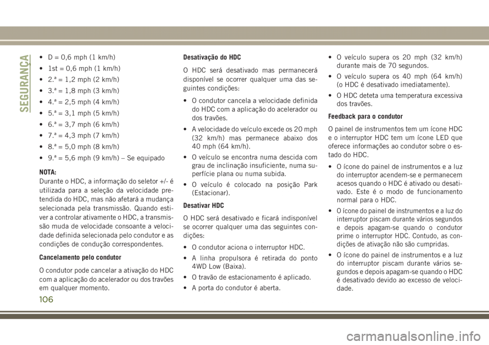 JEEP GRAND CHEROKEE 2017 Manual de Uso e Manutenção (in Portuguese) • D = 0,6 mph (1 km/h)
• 1st = 0,6 mph (1 km/h)
• 2.ª = 1,2 mph (2 km/h)
• 3.ª = 1,8 mph (3 km/h)
• 4.ª = 2,5 mph (4 km/h)
• 5.ª = 3,1 mph (5 km/h)
• 6.ª = 3,7 mph (6 km/h)
• 7.ª JEEP GRAND CHEROKEE 2017 Manual de Uso e Manutenção (in Portuguese) • D = 0,6 mph (1 km/h)
• 1st = 0,6 mph (1 km/h)
• 2.ª = 1,2 mph (2 km/h)
• 3.ª = 1,8 mph (3 km/h)
• 4.ª = 2,5 mph (4 km/h)
• 5.ª = 3,1 mph (5 km/h)
• 6.ª = 3,7 mph (6 km/h)
• 7.ª