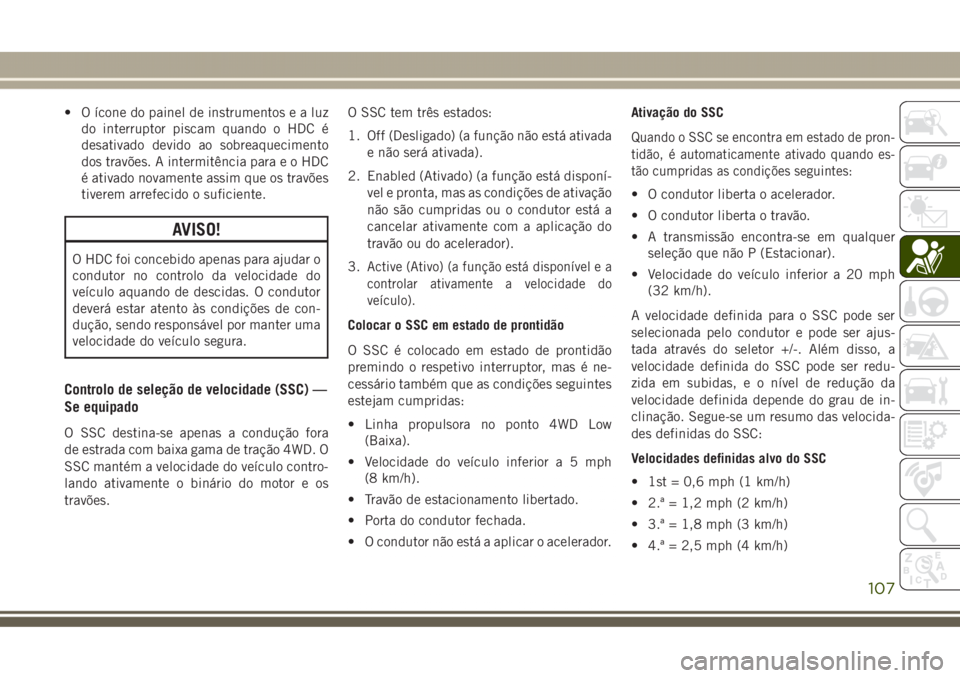 JEEP GRAND CHEROKEE 2017 Manual de Uso e Manutenção (in Portuguese) • O ícone do painel de instrumentosealuz
do interruptor piscam quando o HDC é
desativado devido ao sobreaquecimento
dos travões. A intermitência paraeoHDC
é ativado novamente assim que os trav JEEP GRAND CHEROKEE 2017 Manual de Uso e Manutenção (in Portuguese) • O ícone do painel de instrumentosealuz
do interruptor piscam quando o HDC é
desativado devido ao sobreaquecimento
dos travões. A intermitência paraeoHDC
é ativado novamente assim que os trav