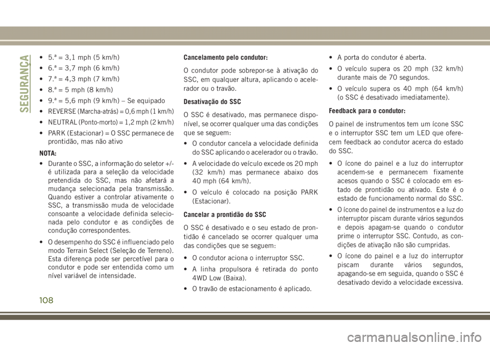 JEEP GRAND CHEROKEE 2017 Manual de Uso e Manutenção (in Portuguese) • 5.ª = 3,1 mph (5 km/h)
• 6.ª = 3,7 mph (6 km/h)
• 7.ª = 4,3 mph (7 km/h)
• 8.ª = 5 mph (8 km/h)
• 9.ª = 5,6 mph (9 km/h) – Se equipado
•
REVERSE (Marcha-atrás) = 0,6 mph (1 km/h) JEEP GRAND CHEROKEE 2017 Manual de Uso e Manutenção (in Portuguese) • 5.ª = 3,1 mph (5 km/h)
• 6.ª = 3,7 mph (6 km/h)
• 7.ª = 4,3 mph (7 km/h)
• 8.ª = 5 mph (8 km/h)
• 9.ª = 5,6 mph (9 km/h) – Se equipado
•
REVERSE (Marcha-atrás) = 0,6 mph (1 km/h)