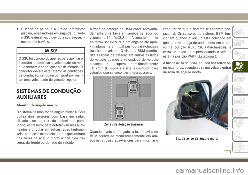 JEEP GRAND CHEROKEE 2017 Manual de Uso e Manutenção (in Portuguese) • O ícone do painel e a luz do interruptor
piscam, apagando-se em seguida, quando
o SSC é desativado devido a sobreaqueci-
mento dos travões.
AVISO!
O SSC foi concebido apenas para auxiliar o
con JEEP GRAND CHEROKEE 2017 Manual de Uso e Manutenção (in Portuguese) • O ícone do painel e a luz do interruptor
piscam, apagando-se em seguida, quando
o SSC é desativado devido a sobreaqueci-
mento dos travões.
AVISO!
O SSC foi concebido apenas para auxiliar o
con