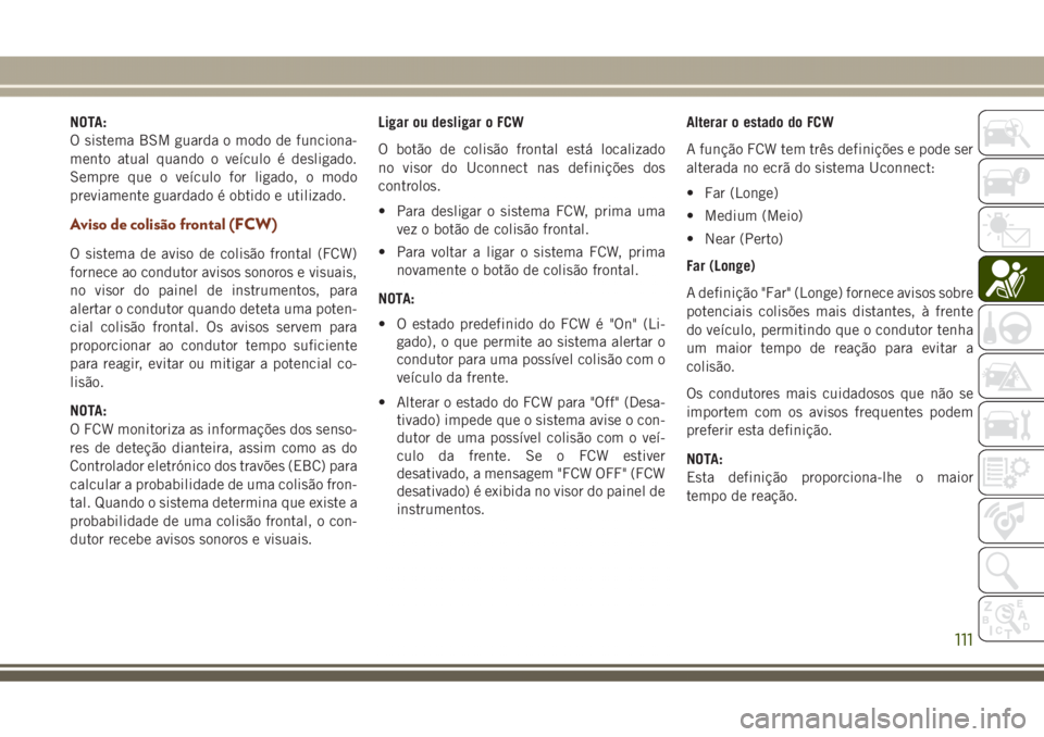 JEEP GRAND CHEROKEE 2017 Manual de Uso e Manutenção (in Portuguese) NOTA:
O sistema BSM guarda o modo de funciona-
mento atual quando o veículo é desligado.
Sempre que o veículo for ligado, o modo
previamente guardado é obtido e utilizado.
Aviso de colisão fronta JEEP GRAND CHEROKEE 2017 Manual de Uso e Manutenção (in Portuguese) NOTA:
O sistema BSM guarda o modo de funciona-
mento atual quando o veículo é desligado.
Sempre que o veículo for ligado, o modo
previamente guardado é obtido e utilizado.
Aviso de colisão fronta