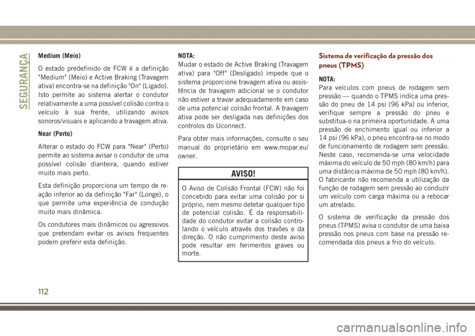 JEEP GRAND CHEROKEE 2017 Manual de Uso e Manutenção (in Portuguese) Medium (Meio)
O estado predefinido de FCW é a definição
"Medium" (Meio) e Active Braking (Travagem
ativa) encontra-se na definição "On" (Ligado).
Isto permite ao sistema alertar o JEEP GRAND CHEROKEE 2017 Manual de Uso e Manutenção (in Portuguese) Medium (Meio)
O estado predefinido de FCW é a definição
"Medium" (Meio) e Active Braking (Travagem
ativa) encontra-se na definição "On" (Ligado).
Isto permite ao sistema alertar o