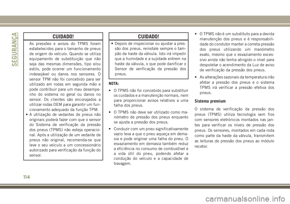 JEEP GRAND CHEROKEE 2017 Manual de Uso e Manutenção (in Portuguese) CUIDADO!
As pressões e avisos do TPMS foram
estabelecidos para o tamanho de pneus
de origem do veículo. Quando se utiliza
equipamento de substituição que não
seja das mesmas dimensões, tipo e/ou JEEP GRAND CHEROKEE 2017 Manual de Uso e Manutenção (in Portuguese) CUIDADO!
As pressões e avisos do TPMS foram
estabelecidos para o tamanho de pneus
de origem do veículo. Quando se utiliza
equipamento de substituição que não
seja das mesmas dimensões, tipo e/ou