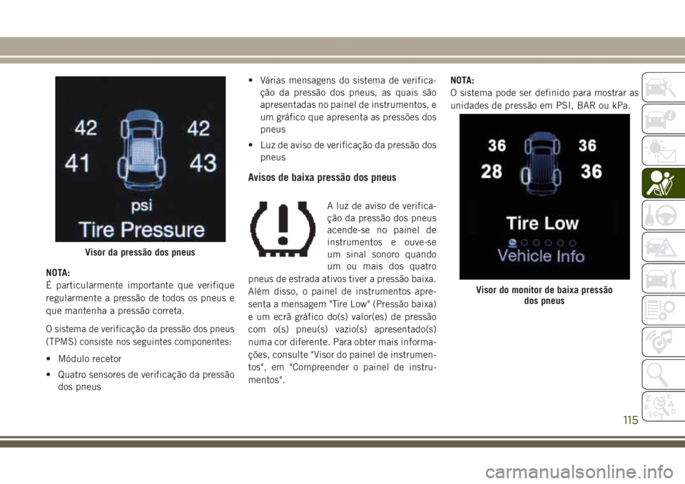 JEEP GRAND CHEROKEE 2017 Manual de Uso e Manutenção (in Portuguese) NOTA:
É particularmente importante que verifique
regularmente a pressão de todos os pneus e
que mantenha a pressão correta.
O sistema de verificação da pressão dos pneus
(TPMS) consiste nos segu JEEP GRAND CHEROKEE 2017 Manual de Uso e Manutenção (in Portuguese) NOTA:
É particularmente importante que verifique
regularmente a pressão de todos os pneus e
que mantenha a pressão correta.
O sistema de verificação da pressão dos pneus
(TPMS) consiste nos segu