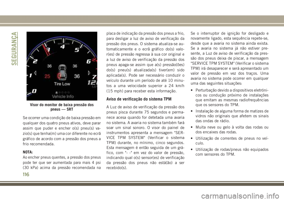 JEEP GRAND CHEROKEE 2017 Manual de Uso e Manutenção (in Portuguese) Se ocorrer uma condição de baixa pressão em
qualquer dos quatro pneus ativos, deve parar
assim que puder e encher o(s) pneu(s) va-
zio(s) que tenha(m) uma cor diferente no ecrã
gráfico de acordo JEEP GRAND CHEROKEE 2017 Manual de Uso e Manutenção (in Portuguese) Se ocorrer uma condição de baixa pressão em
qualquer dos quatro pneus ativos, deve parar
assim que puder e encher o(s) pneu(s) va-
zio(s) que tenha(m) uma cor diferente no ecrã
gráfico de acordo