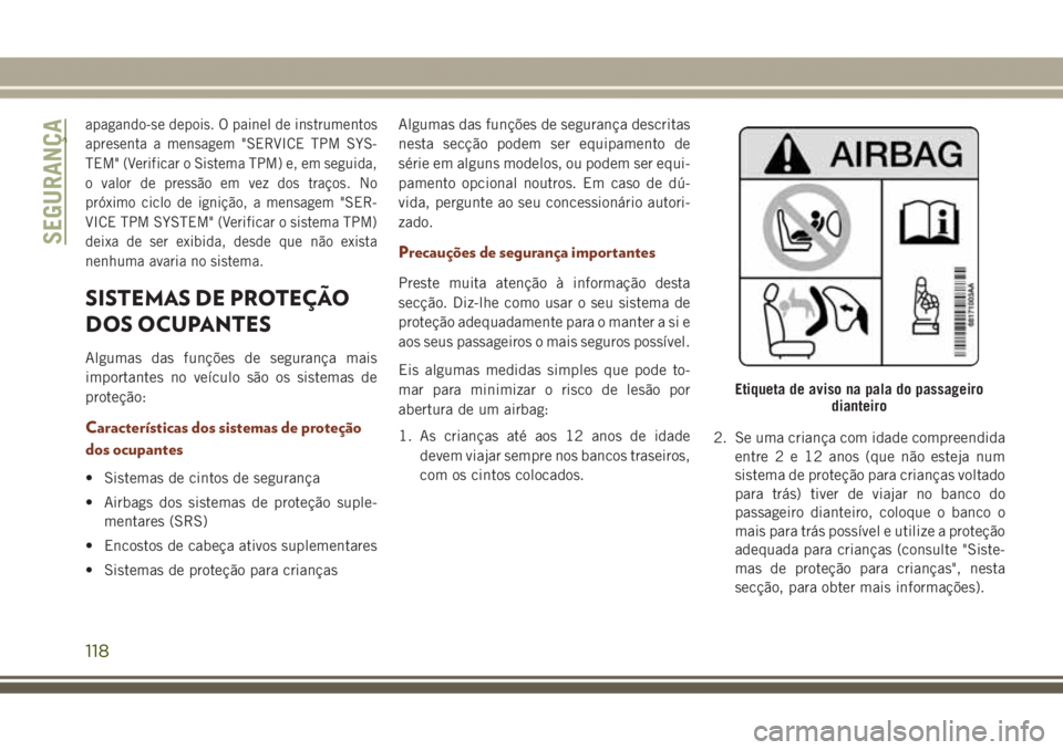JEEP GRAND CHEROKEE 2017 Manual de Uso e Manutenção (in Portuguese) apagando-se depois. O painel de instrumentos
apresenta a mensagem "SERVICE TPM SYS-
TEM" (Verificar o Sistema TPM) e, em seguida,
o valor de pressão em vez dos traços. No
próximo ciclo de i JEEP GRAND CHEROKEE 2017 Manual de Uso e Manutenção (in Portuguese) apagando-se depois. O painel de instrumentos
apresenta a mensagem "SERVICE TPM SYS-
TEM" (Verificar o Sistema TPM) e, em seguida,
o valor de pressão em vez dos traços. No
próximo ciclo de i