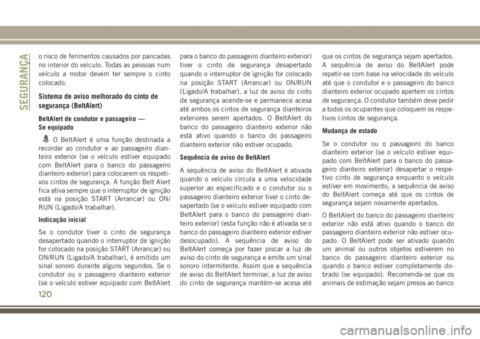 JEEP GRAND CHEROKEE 2017  Manual de Uso e Manutenção (in Portuguese) o risco de ferimentos causados por pancadas
no interior do veículo. Todas as pessoas num
veículo a motor devem ter sempre o cinto
colocado.
Sistema de aviso melhorado do cinto de
segurança (BeltAle