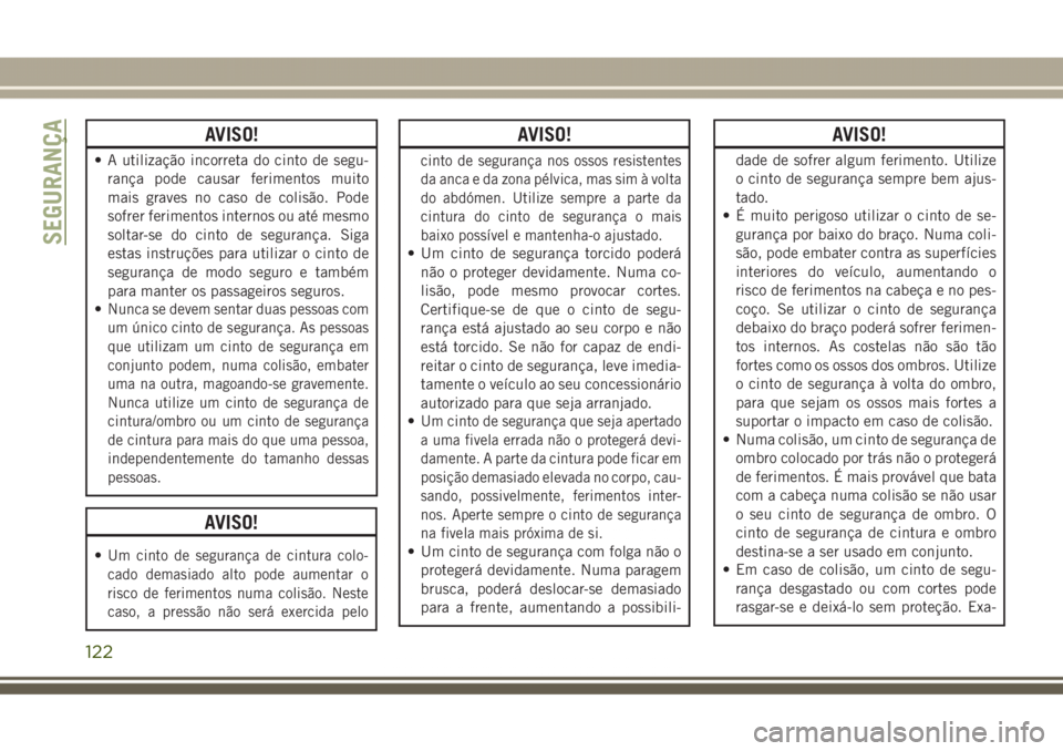 JEEP GRAND CHEROKEE 2017  Manual de Uso e Manutenção (in Portuguese) AVISO!
• A utilização incorreta do cinto de segu-
rança pode causar ferimentos muito
mais graves no caso de colisão. Pode
sofrer ferimentos internos ou até mesmo
soltar-se do cinto de seguranç