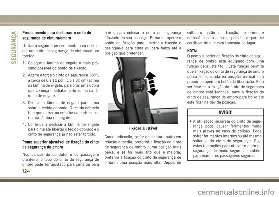 JEEP GRAND CHEROKEE 2017  Manual de Uso e Manutenção (in Portuguese) Procedimento para destorcer o cinto de
segurança de cintura/ombro
Utilize o seguinte procedimento para destor-
cer um cinto de segurança de cintura/ombro
torcido.
1. Coloque a lâmina de engate o ma