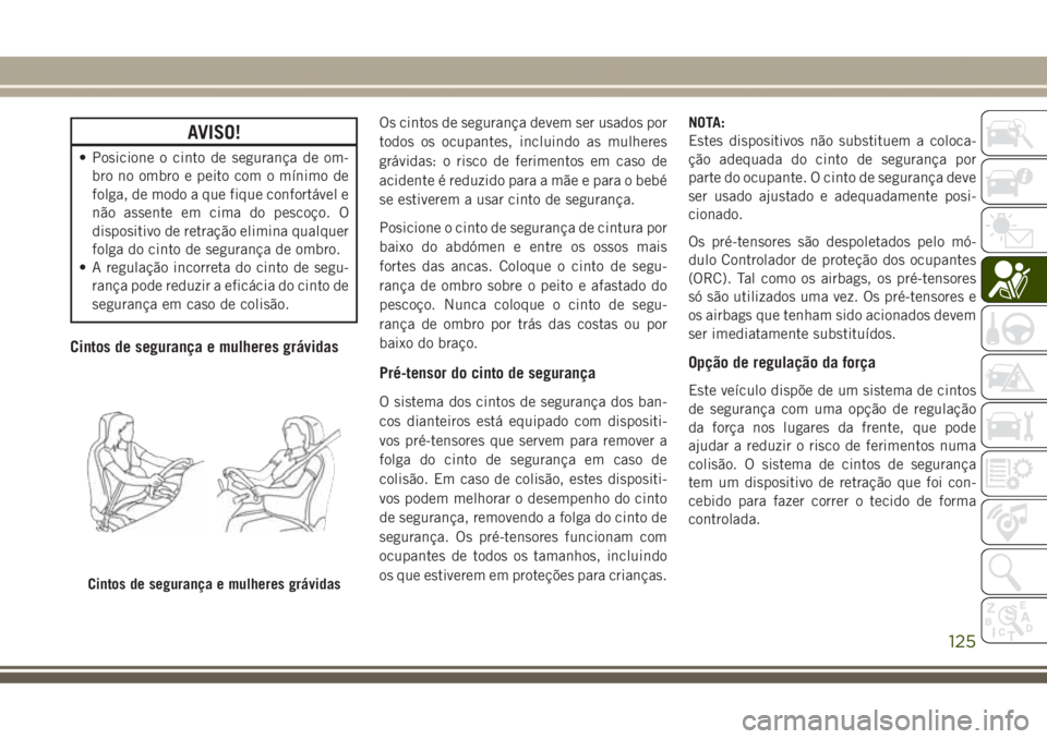JEEP GRAND CHEROKEE 2017  Manual de Uso e Manutenção (in Portuguese) AVISO!
• Posicione o cinto de segurança de om-
bro no ombro e peito com o mínimo de
folga, de modo a que fique confortável e
não assente em cima do pescoço. O
dispositivo de retração elimina 