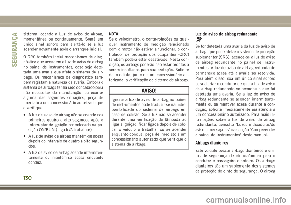 JEEP GRAND CHEROKEE 2017  Manual de Uso e Manutenção (in Portuguese) sistema, acende a Luz de aviso de airbag,
momentânea ou continuamente. Soará um
único sinal sonoro para alertá-lo se a luz
acender novamente após o arranque inicial.
O ORC também inclui mecanism