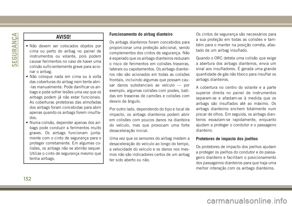 JEEP GRAND CHEROKEE 2017  Manual de Uso e Manutenção (in Portuguese) AVISO!
• Não devem ser colocados objetos por
cima ou perto do airbag no painel de
instrumentos ou volante, pois podem
causar ferimentos no caso de haver uma
colisão suficientemente grave para acio