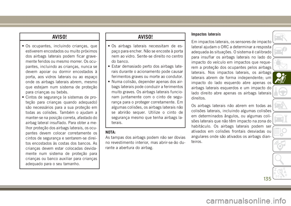 JEEP GRAND CHEROKEE 2017  Manual de Uso e Manutenção (in Portuguese) AVISO!
• Os ocupantes, incluindo crianças, que
estiverem encostados ou muito próximos
dos airbags laterais podem ficar grave-
mente feridos ou mesmo morrer. Os ocu-
pantes, incluindo as crianças,