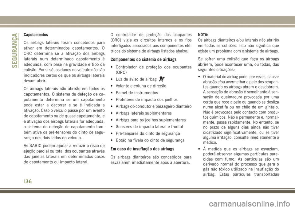JEEP GRAND CHEROKEE 2017  Manual de Uso e Manutenção (in Portuguese) Capotamentos
Os airbags laterais foram concebidos para
ativar em determinados capotamentos. O
ORC determina se a ativação dos airbags
laterais num determinado capotamento é
adequada, com base na gr