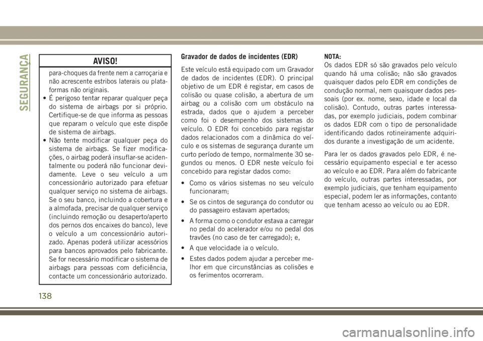 JEEP GRAND CHEROKEE 2017  Manual de Uso e Manutenção (in Portuguese) AVISO!
para-choques da frente nem a carroçaria e
não acrescente estribos laterais ou plata-
formas não originais.
• É perigoso tentar reparar qualquer peça
do sistema de airbags por si próprio