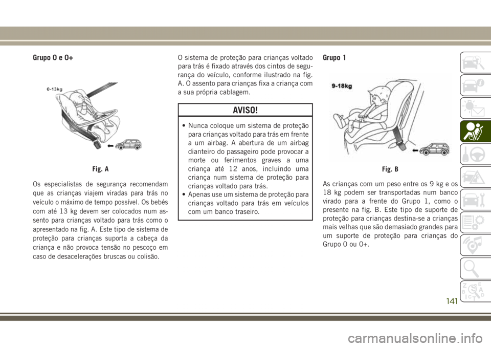 JEEP GRAND CHEROKEE 2017 Manual de Uso e Manutenção (in Portuguese) Grupo0e0+
Os especialistas de segurança recomendam
que as crianças viajem viradas para trás no
veículo o máximo de tempo possível. Os bebés
com até 13 kg devem ser colocados num as-
sento para JEEP GRAND CHEROKEE 2017 Manual de Uso e Manutenção (in Portuguese) Grupo0e0+
Os especialistas de segurança recomendam
que as crianças viajem viradas para trás no
veículo o máximo de tempo possível. Os bebés
com até 13 kg devem ser colocados num as-
sento para