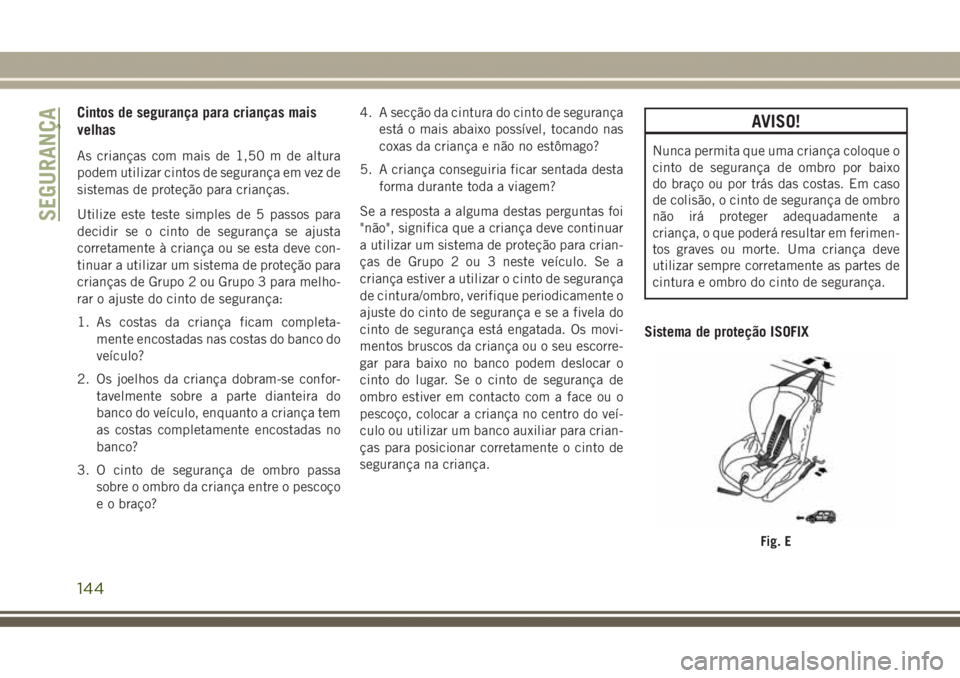 JEEP GRAND CHEROKEE 2017 Manual de Uso e Manutenção (in Portuguese) Cintos de segurança para crianças mais
velhas
As crianças com mais de 1,50 m de altura
podem utilizar cintos de segurança em vez de
sistemas de proteção para crianças.
Utilize este teste simple JEEP GRAND CHEROKEE 2017 Manual de Uso e Manutenção (in Portuguese) Cintos de segurança para crianças mais
velhas
As crianças com mais de 1,50 m de altura
podem utilizar cintos de segurança em vez de
sistemas de proteção para crianças.
Utilize este teste simple