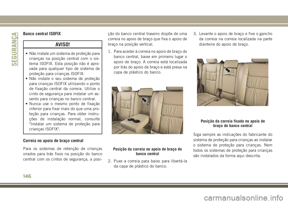 JEEP GRAND CHEROKEE 2017 Manual de Uso e Manutenção (in Portuguese) Banco central ISOFIX
AVISO!
• Não instale um sistema de proteção para
crianças na posição central com o sis-
tema ISOFIX. Esta posição não é apro-
vada para qualquer tipo de sistema de
pro JEEP GRAND CHEROKEE 2017 Manual de Uso e Manutenção (in Portuguese) Banco central ISOFIX
AVISO!
• Não instale um sistema de proteção para
crianças na posição central com o sis-
tema ISOFIX. Esta posição não é apro-
vada para qualquer tipo de sistema de
pro