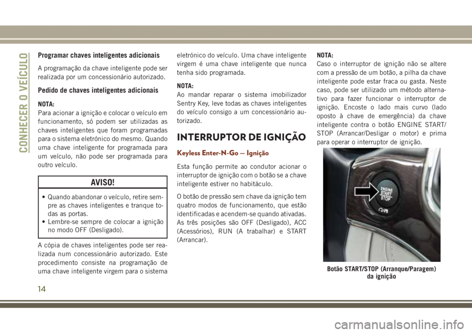JEEP GRAND CHEROKEE 2017 Manual de Uso e Manutenção (in Portuguese) Programar chaves inteligentes adicionais
A programação da chave inteligente pode ser
realizada por um concessionário autorizado.
Pedido de chaves inteligentes adicionais
NOTA:
Para acionar a igniç JEEP GRAND CHEROKEE 2017 Manual de Uso e Manutenção (in Portuguese) Programar chaves inteligentes adicionais
A programação da chave inteligente pode ser
realizada por um concessionário autorizado.
Pedido de chaves inteligentes adicionais
NOTA:
Para acionar a igniç