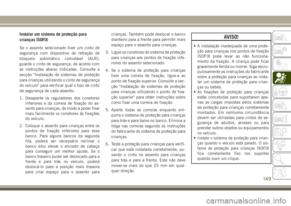 JEEP GRAND CHEROKEE 2017 Manual de Uso e Manutenção (in Portuguese) Instalar um sistema de proteção para
crianças ISOFIX
Se o assento selecionado tiver um cinto de
segurança com dispositivo de retração de
bloqueio automático comutável (ALR),
guarde o cinto de JEEP GRAND CHEROKEE 2017 Manual de Uso e Manutenção (in Portuguese) Instalar um sistema de proteção para
crianças ISOFIX
Se o assento selecionado tiver um cinto de
segurança com dispositivo de retração de
bloqueio automático comutável (ALR),
guarde o cinto de