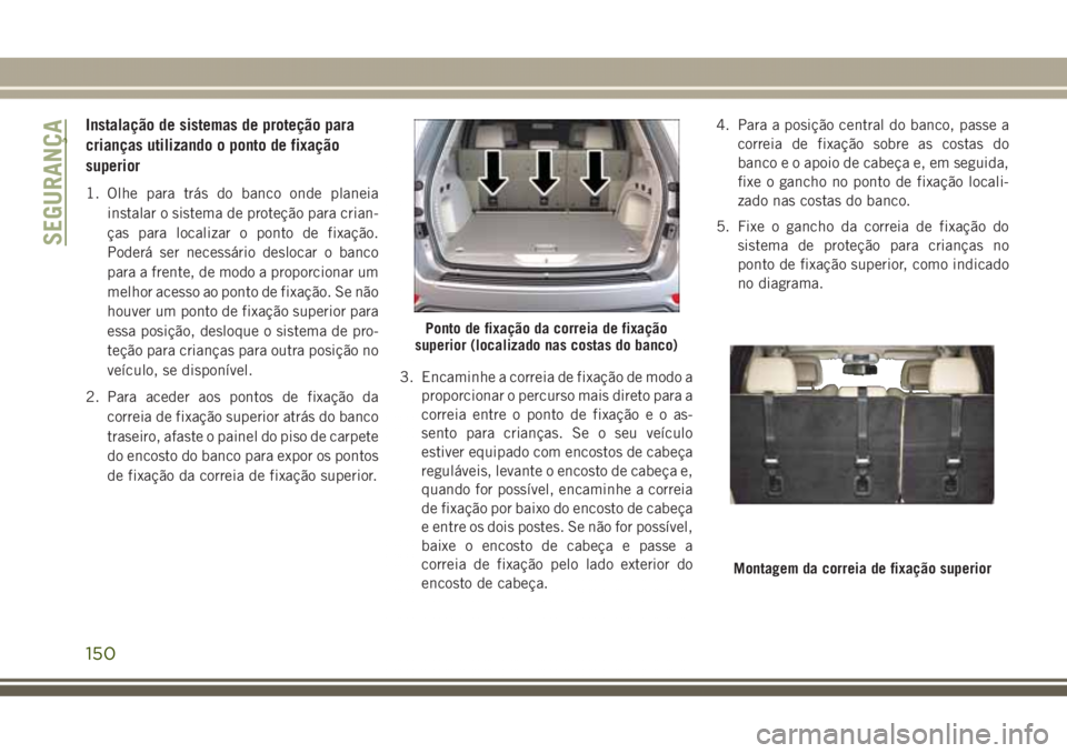 JEEP GRAND CHEROKEE 2017 Manual de Uso e Manutenção (in Portuguese) Instalação de sistemas de proteção para
crianças utilizando o ponto de fixação
superior
1. Olhe para trás do banco onde planeia
instalar o sistema de proteção para crian-
ças para localizar JEEP GRAND CHEROKEE 2017 Manual de Uso e Manutenção (in Portuguese) Instalação de sistemas de proteção para
crianças utilizando o ponto de fixação
superior
1. Olhe para trás do banco onde planeia
instalar o sistema de proteção para crian-
ças para localizar