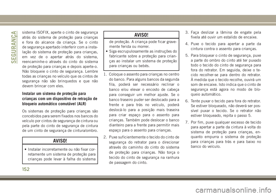 JEEP GRAND CHEROKEE 2017 Manual de Uso e Manutenção (in Portuguese) sistema ISOFIX, aperte o cinto de segurança
atrás do sistema de proteção para crianças
e fora do alcance da criança. Se o cinto
de segurança apertado interferir com a insta-
lação do sistema JEEP GRAND CHEROKEE 2017 Manual de Uso e Manutenção (in Portuguese) sistema ISOFIX, aperte o cinto de segurança
atrás do sistema de proteção para crianças
e fora do alcance da criança. Se o cinto
de segurança apertado interferir com a insta-
lação do sistema