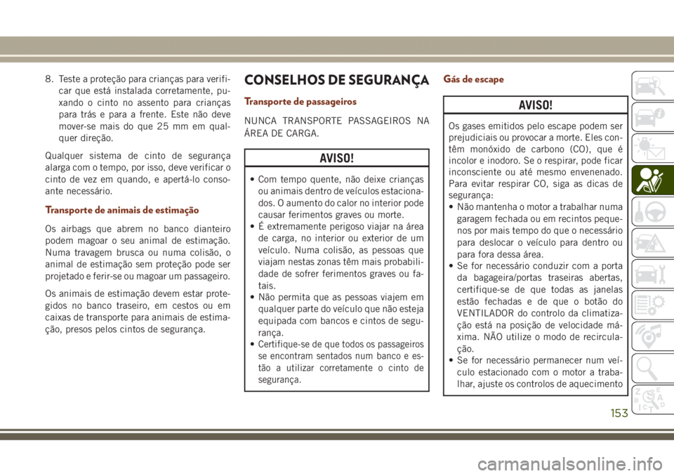 JEEP GRAND CHEROKEE 2017 Manual de Uso e Manutenção (in Portuguese) 8. Teste a proteção para crianças para verifi-
car que está instalada corretamente, pu-
xando o cinto no assento para crianças
para trás e para a frente. Este não deve
mover-se mais do que 25 m JEEP GRAND CHEROKEE 2017 Manual de Uso e Manutenção (in Portuguese) 8. Teste a proteção para crianças para verifi-
car que está instalada corretamente, pu-
xando o cinto no assento para crianças
para trás e para a frente. Este não deve
mover-se mais do que 25 m
