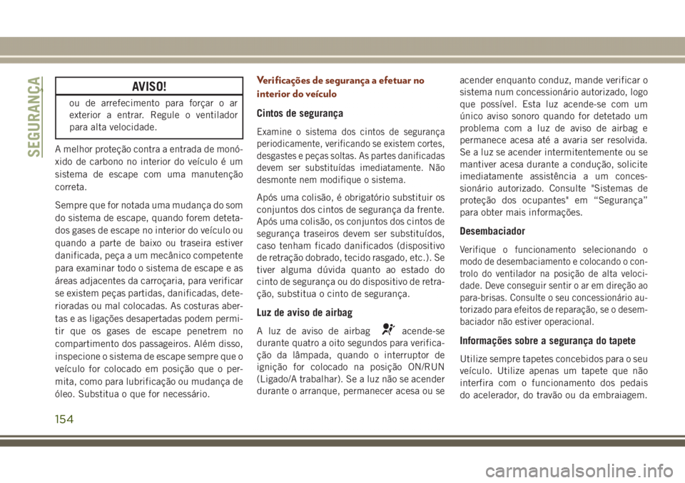 JEEP GRAND CHEROKEE 2017 Manual de Uso e Manutenção (in Portuguese) AVISO!
ou de arrefecimento para forçar o ar
exterior a entrar. Regule o ventilador
para alta velocidade.
A melhor proteção contra a entrada de monó-
xido de carbono no interior do veículo é um
s JEEP GRAND CHEROKEE 2017 Manual de Uso e Manutenção (in Portuguese) AVISO!
ou de arrefecimento para forçar o ar
exterior a entrar. Regule o ventilador
para alta velocidade.
A melhor proteção contra a entrada de monó-
xido de carbono no interior do veículo é um
s